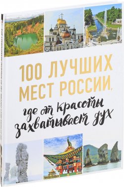 Книга "100 лучших мест России, где от красоты захватывает дух" – , 2017