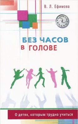 Книга "Без часов в голове. О детях, которым трудно учиться" – , 2015