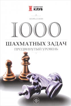 Книга "1000 шахматных задач. Продвинутый уровень" – Игорь Сухин, 2017