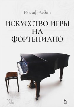 Книга "Искусство игры на фортепиано. Учебное пособие" – Иосиф Левин, 2016