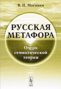 Русская метафора. Очерк семиотической теории (В. П. Москвин, 2017)