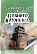 Археологическое открытие древнего Воронежа (В. П. Ковалевский, В. В. Медведев, 2015)