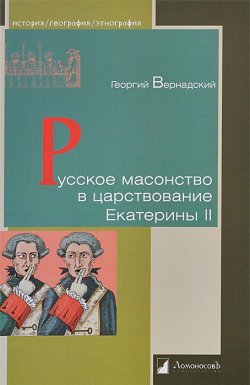 Книга "Русское масонство в царствование Екатерины II" – Георгий Вернадский, 2014