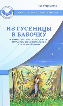 Книга "Из гусеницы в бабочку. Психологические сказки, притчи, метафоры в индивидуальной и групповой работе" – , 2016