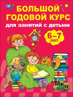 Книга "Большой годовой курс для занятий с детьми 6-7 лет" – , 2018