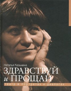 Книга "Здравствуй и прощай. Театр в портретах и диалогах" – Наталья Казьмина, 2012