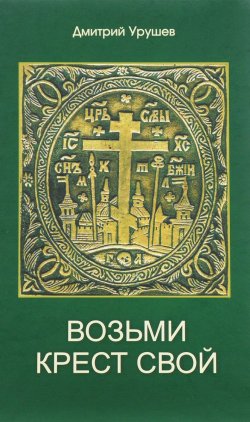 Книга "Возьми крест свой" – Дмитрий Урушев, 2009