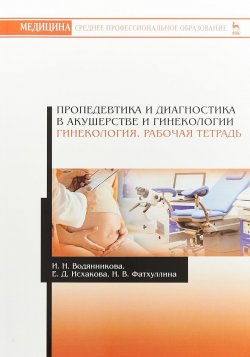 Книга "Пропедевтика и диагностика в акушерстве и гинекологии. Гинекология. Рабочая тетрадь" – Д. Исхакова, 2018