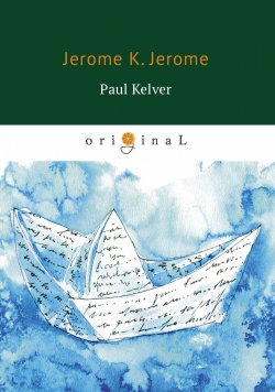 Книга "Paul Kelver" – Jerome К. Jerome, Jerome Klapka Jerome, Jerome Jerome K., 2018
