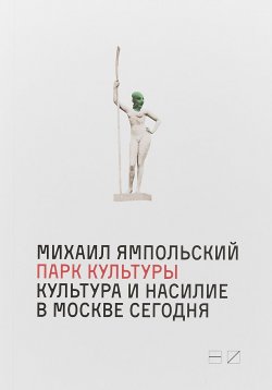 Книга "Парк культуры: Культура и насилие в Москве сегодня" – , 2018