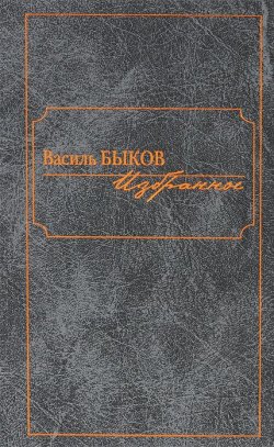 Книга "Василь Быков. Избранное" – Василь Быков, 2014