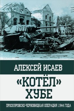 Книга ""Котел" Хубе. Проскуровско-Черновицкая операция 1944 года" – , 2017