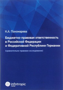 Книга "Бюджетно-правовая ответственность в Российской Федерации и Федеративной Республике Германии. Сравнительно-правовое исследование" – , 2017