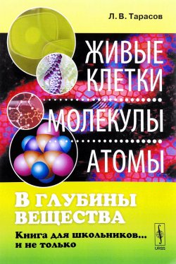 Книга "В глубины вещества. Живые клетки, молекулы, атомы. Книга для школьников… и не только" – , 2017