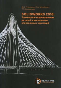 Книга "SOLIDWORKS 2016. Трехмерное моделирование деталей и выполнение электронных чертежей" – В. Н. Гузненков, 2017