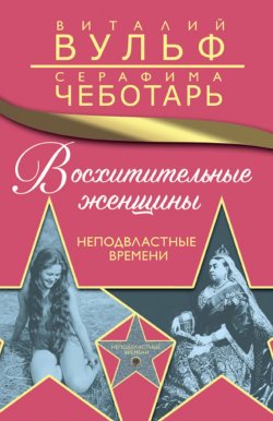 Книга "Восхитительные женщины. Неподвластные времени" – Виталий Вульф, Серафима Чеботарь, 2016