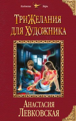 Книга "Три желания для художника" {Колдовские миры} – Анастасия Левковская, 2016