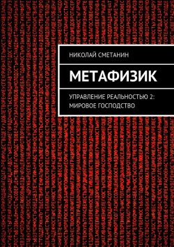 Книга "Метафизик. Управление реальностью 2: Мировое господство" – Николай Сметанин