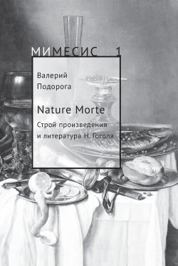 Книга "Nature Morte. Строй произведения и литература Н. Гоголя" {МИМЕСИС} – Валерий Подорога, 2018
