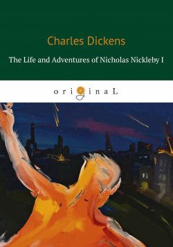 Книга "The Life and Adventures of Nicholas Nickleby I" – , 2018