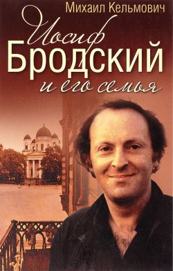 Книга "Иосиф Бродский и его семья" – Михаил Кельмович, 2017