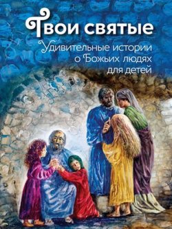 Книга "Твои святые. Удивительные истории о Божьих людях" – Екатерина Щеголева, 2017