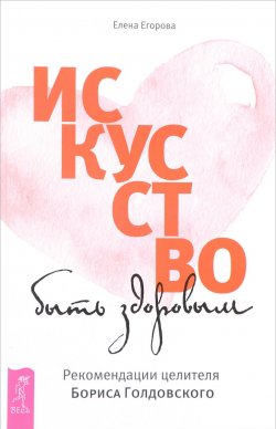 Книга "Искусство быть здоровым. Рекомендации целителя Бориса Голдовского" – , 2017