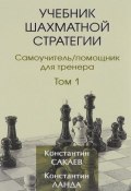 Учебник шахматной стратегии. Самоучитель. Помощник для тренера. Том 1 (, 2016)