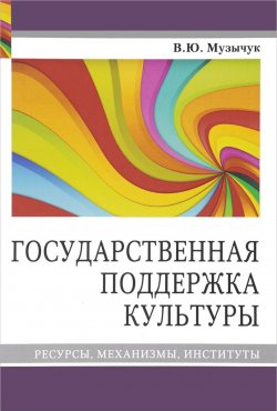 Книга "Государственная поддержка культуры. Ресурсы, механизмы, институты" – , 2013