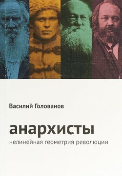 Книга "Анархисты. Нелинейная геометрия революции" – Василий Голованов, 2018