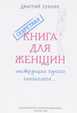 Книга "Секретная книга для женщин. Инструкции одного гинеколога" – Дмитрий Лубнин, 2014