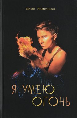 Книга "Я умею огонь" – Юлия Мамочева, 2017