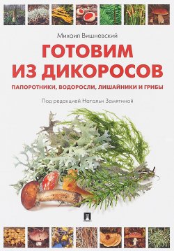 Книга "Готовим из дикоросов. Папоротники, водоросли, лишайники и грибы" – , 2018