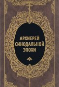 Архиерей синодальной эпохи. Воспоминания и письма архиепископа Никанора (Бровковича) (, 2016)