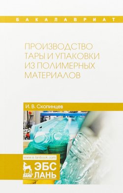 Книга "Производство тары и упаковки из полимерных материалов. Учебное пособие" – , 2018