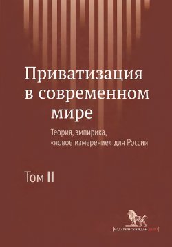 Книга "Приватизация в современном мире. Теория, эмпирика, "новое измерение" для России. В 2 томах. Том 2" – , 2014
