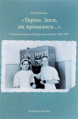 Книга ""Тярпи, Зося, як пришлося...". Устные рассказы о белорусском детстве 1939-1956 годов" – , 2017
