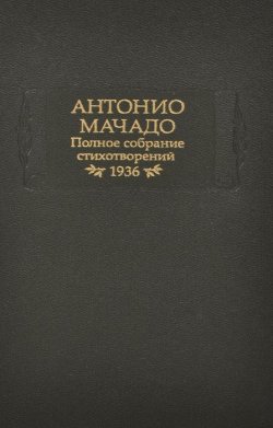Книга "Антонио Мачадо. Полное собрание стихотворений. 1936" – , 2007