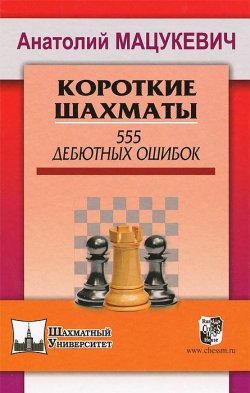Книга "Короткие шахматы. 555 дебютных ошибок" – Анатолий Мацукевич, 2014
