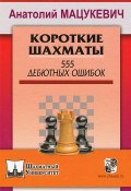 Короткие шахматы. 555 дебютных ошибок (Анатолий Мацукевич, 2014)
