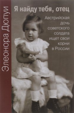 Книга "Я найду тебя, отец. Австрийская дочь советского солдата ищет свои корни в России" – , 2016