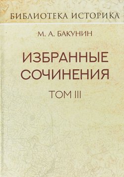 Книга "М. А. Бакунин. Избранные сочинения. Том 3. Речи и статьи" – , 2018