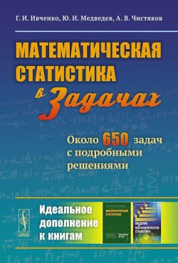 Книга "Математическая статистика в задачах. Около 650 задач с подробными решениями" – И. Чистяков, И. Г. Медведев, 2015