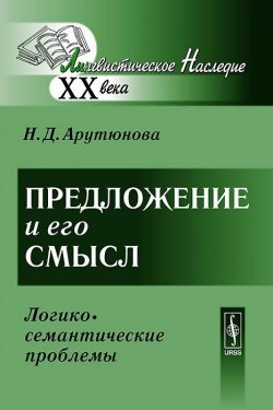 Книга "Предложение и его смысл. Логико-семантические проблемы" – Н. Д. Арутюнова, 2013