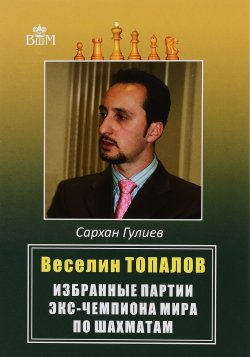 Книга "Веселии Топалов. Избранные партии экс-чемпиона мира по шахматам" – , 2016