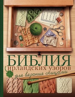 Книга "Библия ирландских узоров для вязания спицами" – Надежда Бахарева, 2018