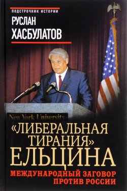 Книга ""Либеральная тирания" Ельцина. Международный заговор против России" – Руслан Хасбулатов, 2016