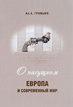 Книга "О насущном. Европа и современный мир" – Алексей Громыко, 2017