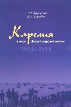 Книга "Карелия в годы Первой мировой войны. 1914-1918" – , 2018