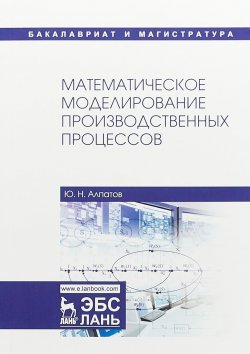 Книга "Математическое моделирование производственных процессов. Учебное пособие" – , 2018